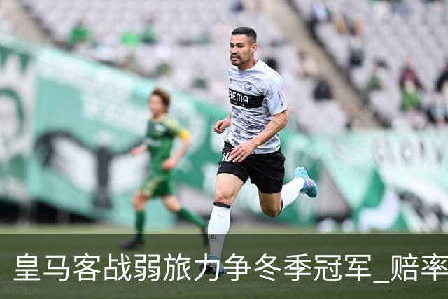 皇马客战弱旅力争冬季冠军 赔率:上半场就领先